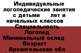 Индивидуальные логопедические занятия с детьми 5-7 лет и начальных классов.  › Специальность ­ Логопед › Минимальный оклад ­ 200 › Возраст ­ 20 - Архангельская обл., Архангельск г. Работа » Резюме   . Архангельская обл.,Архангельск г.